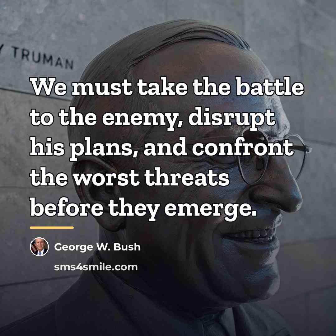 “We must take the battle to the enemy, disrupt his…” quote by George W. Bush