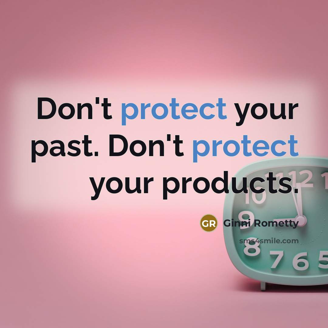 “Don't protect your past. Don't protect your products.…” quote by Ginni Rometty