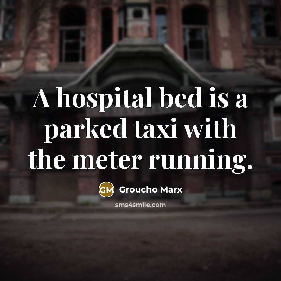 “A hospital bed is a parked taxi with the meter…” quote by Groucho Marx