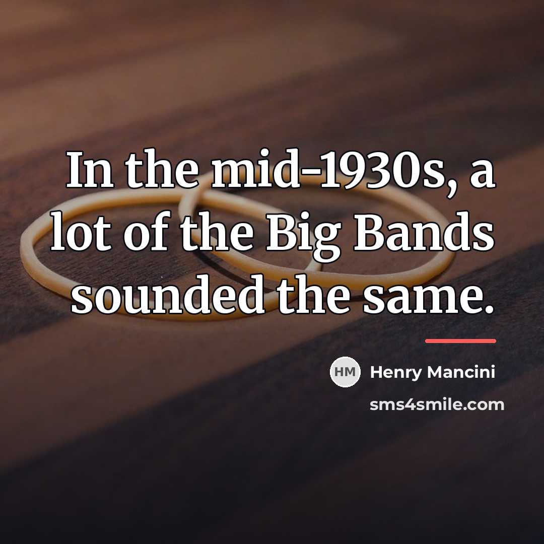 “In the mid-1930s, a lot of the Big Bands sounded…” quote by Henry Mancini