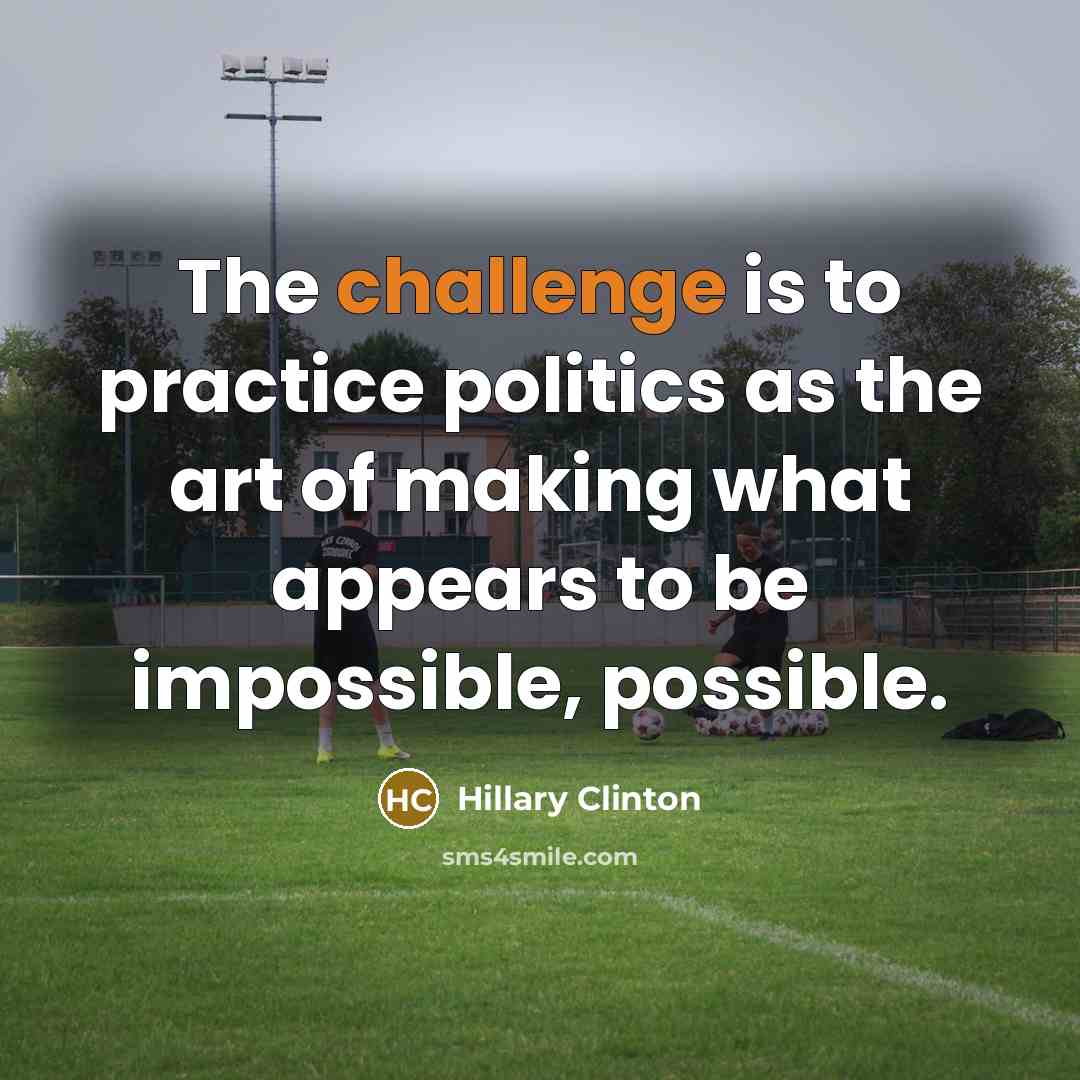 “The challenge is to practice politics as the art of…” quote by Hillary Clinton