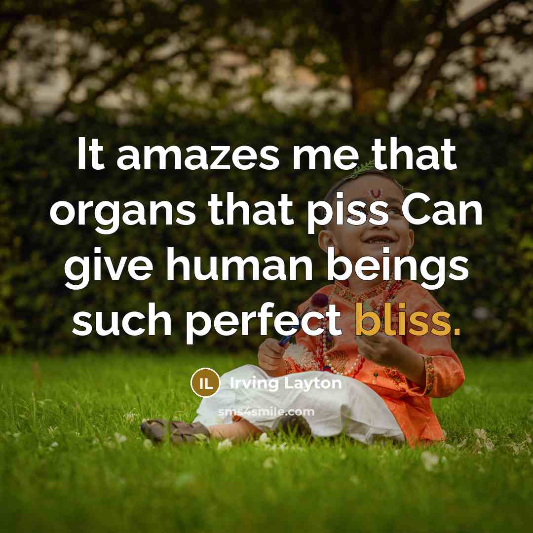 “It amazes me that organs that piss Can give human…” quote by Irving Layton