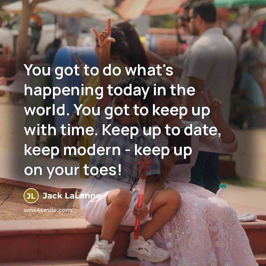 “You got to do what's happening today in the world.…” quote by Jack LaLanne