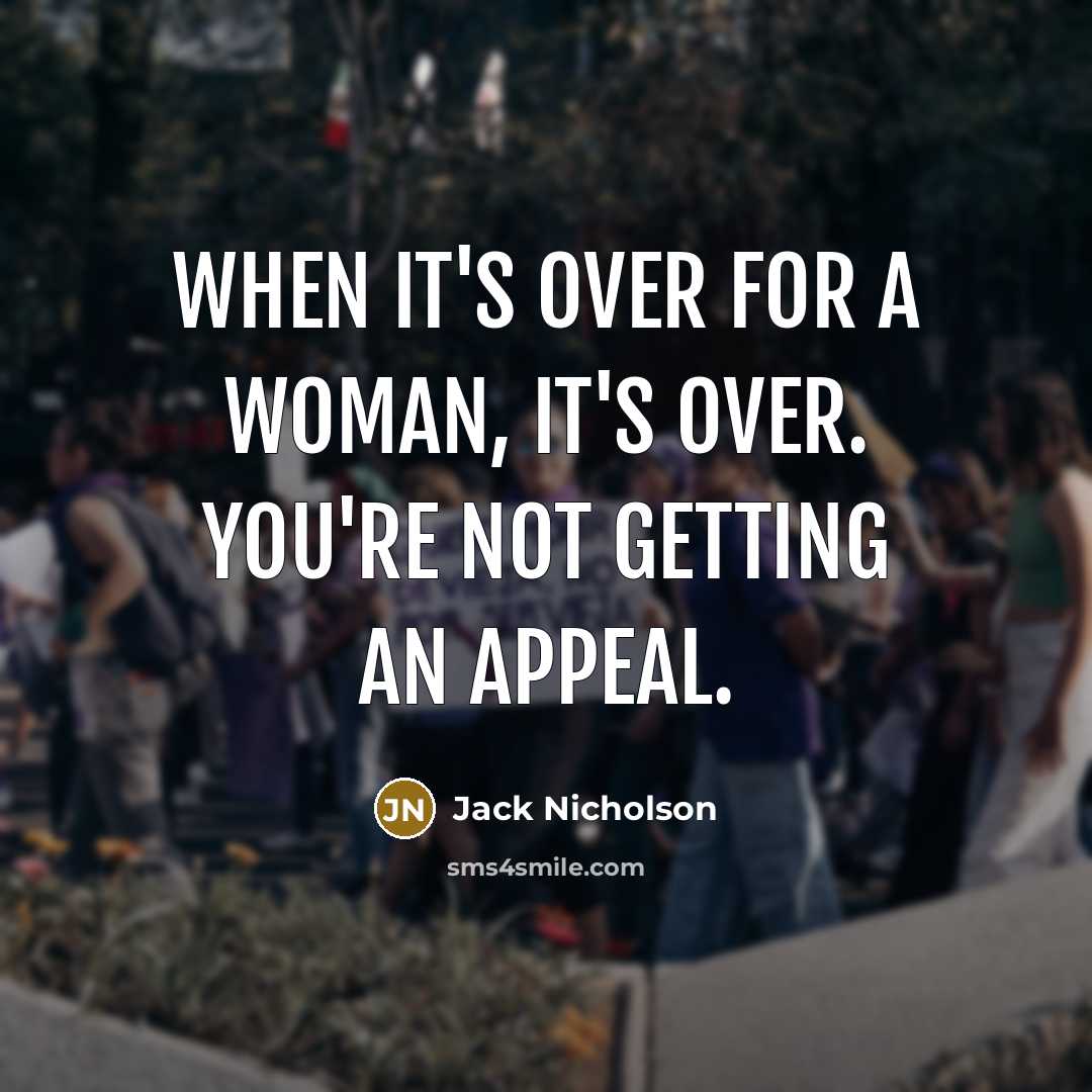“When it's over for a woman, it's over. You're not getting an appeal.” quote by Jack Nicholson
