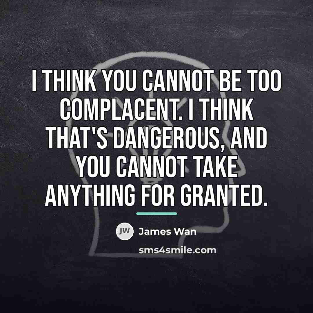 “I think you cannot be too complacent. I think that's…” quote by James Wan