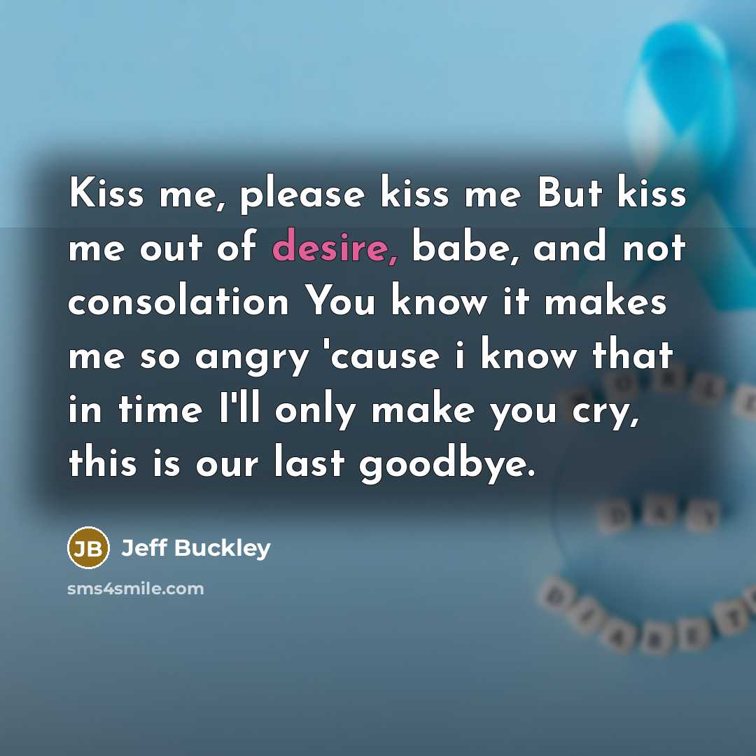 “Kiss me, please kiss me But kiss me out of…” quote by Jeff Buckley