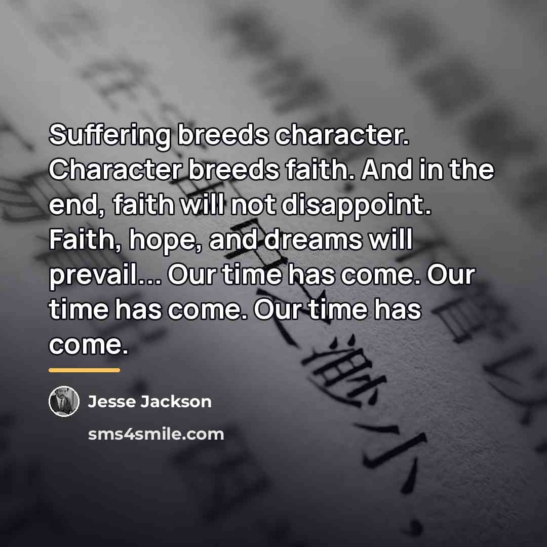 “Suffering breeds character. Character breeds faith. And in the end,…” quote by Jesse Jackson