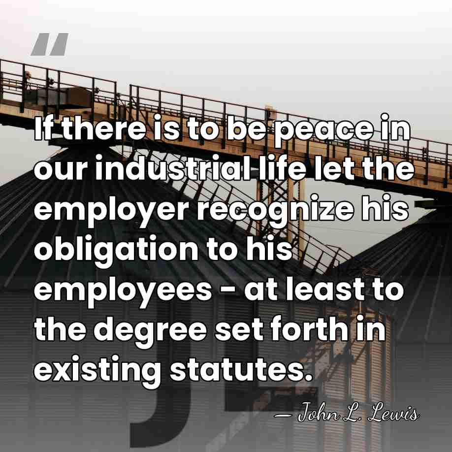 If there is to be peace in our industrial life let the&hellip; - John L. Lewis