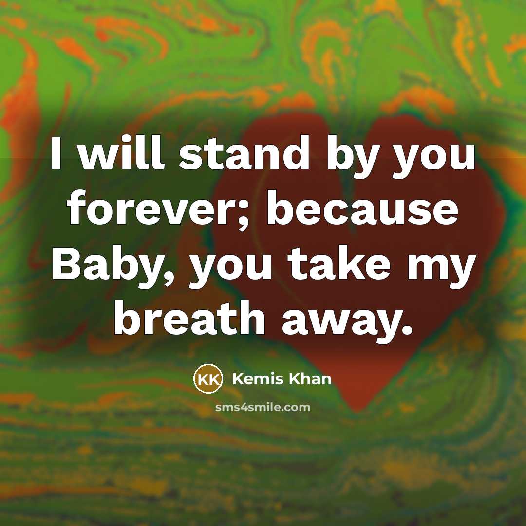 “I will stand by you forever; because Baby, you take my breath away.” quote by Kemis Khan