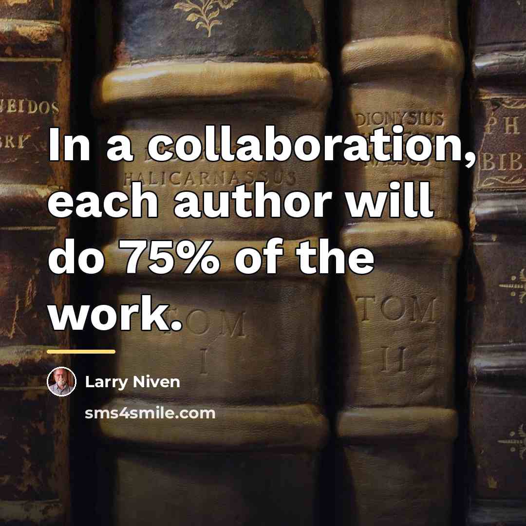 “In a collaboration, each author will do 75% of the…” quote by Larry Niven