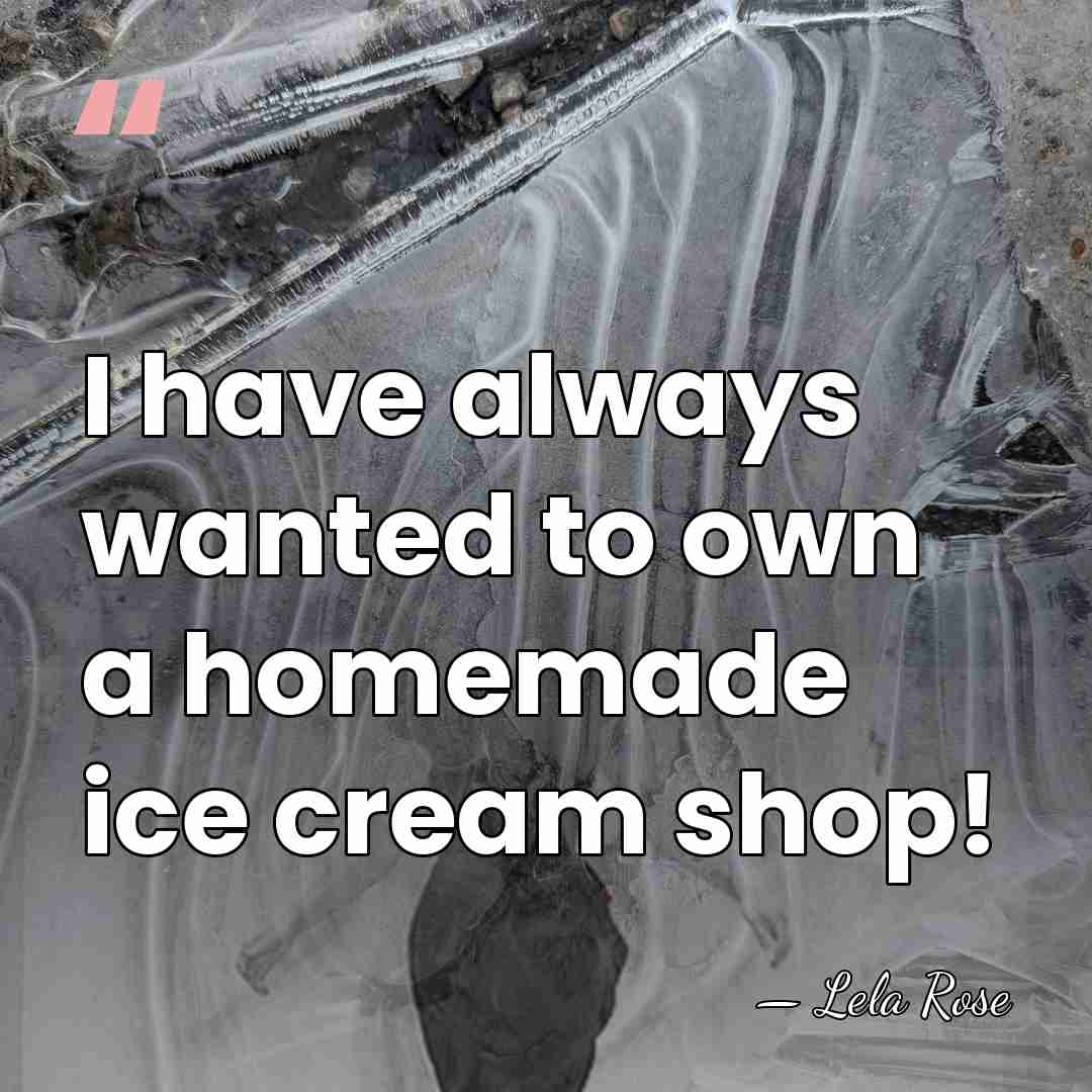 I have always wanted to own a homemade ice cream shop! - Lela Rose