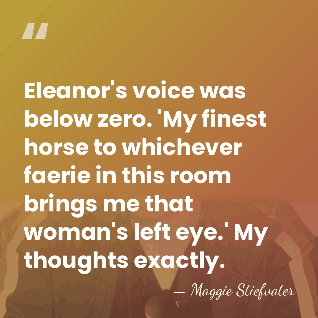 Eleanor's voice was below zero. 'My finest horse to whichever faerie in&hellip; - Maggie Stiefvater