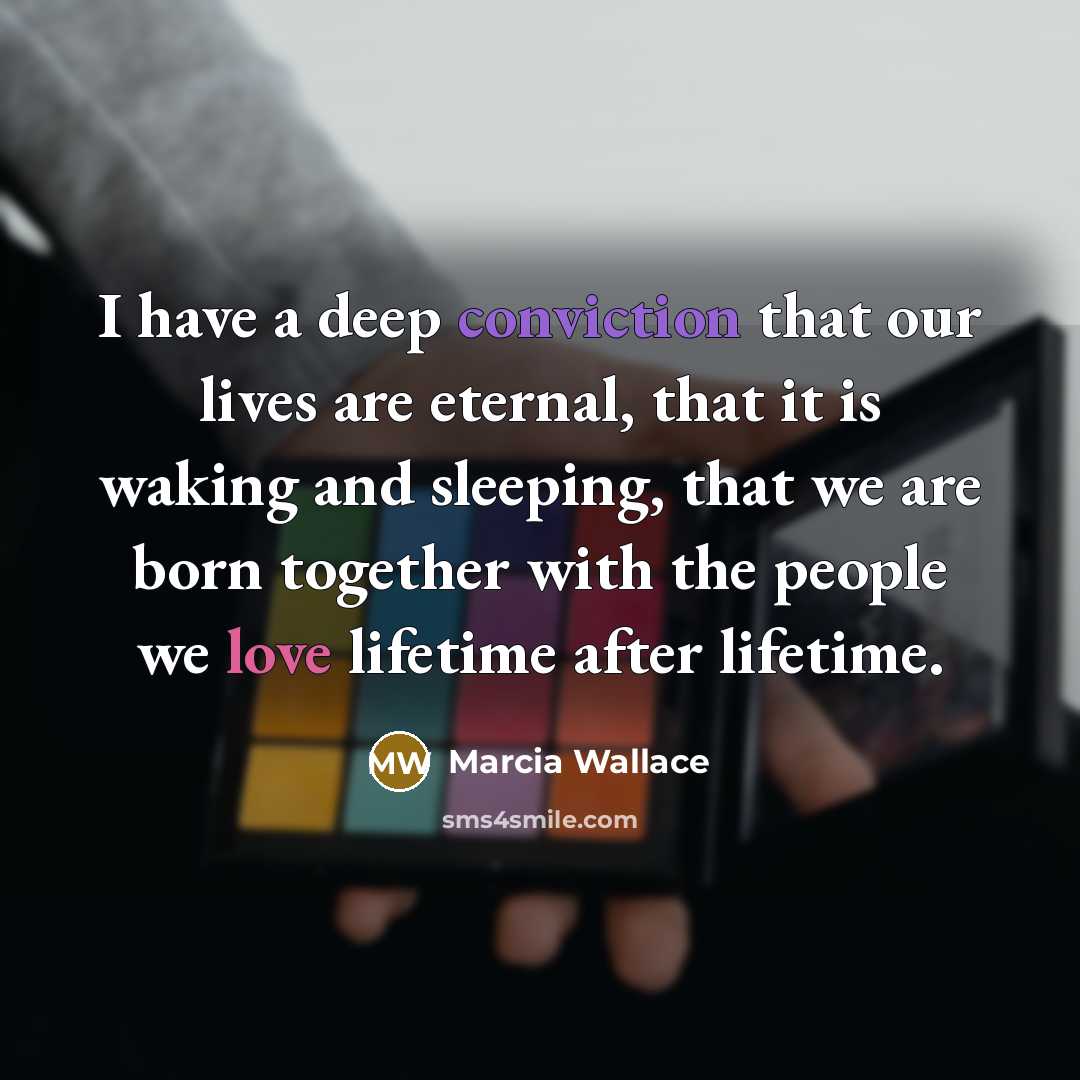 “I have a deep conviction that our lives are eternal,…” quote by Marcia Wallace