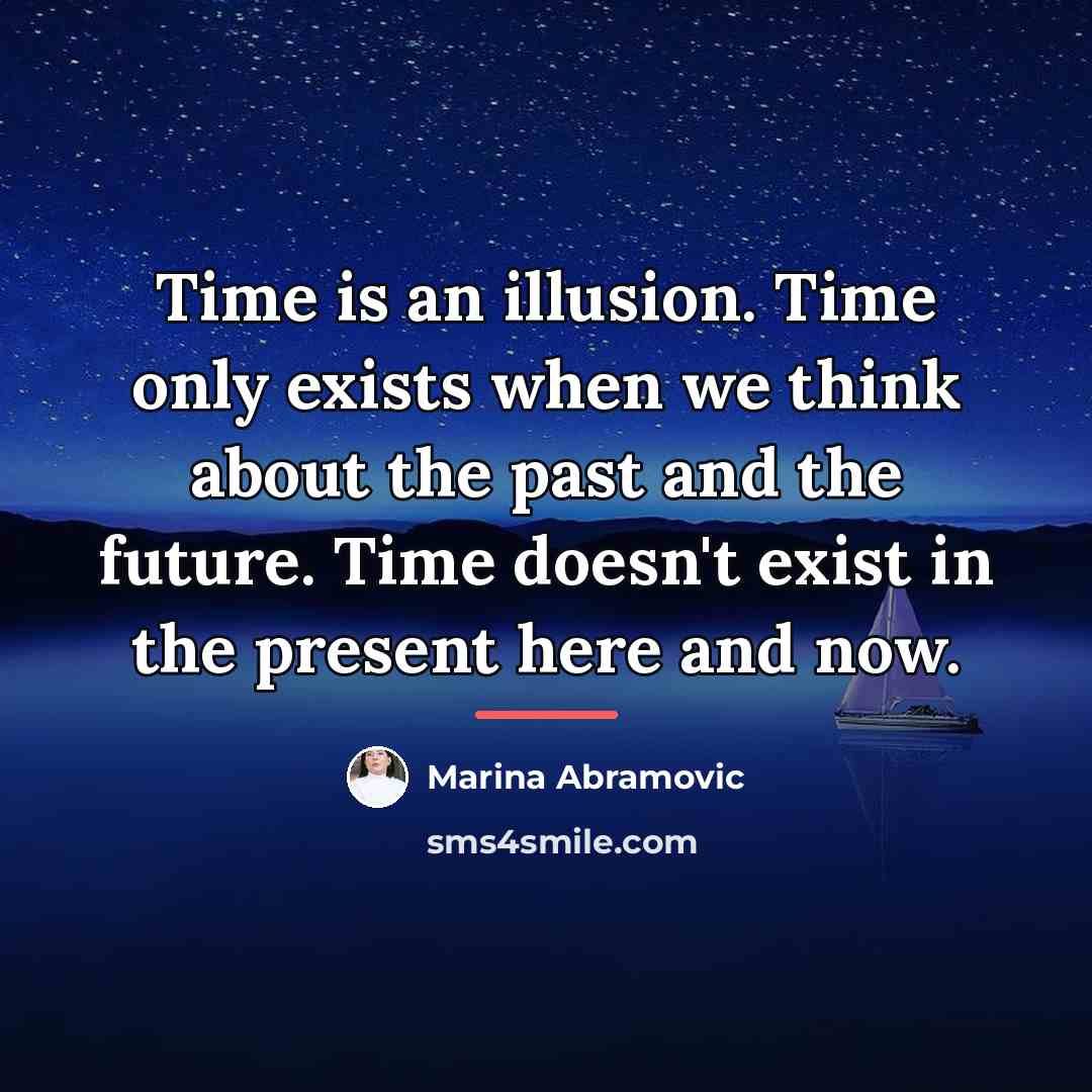 “Time is an illusion. Time only exists when we think…” quote by Marina Abramovic