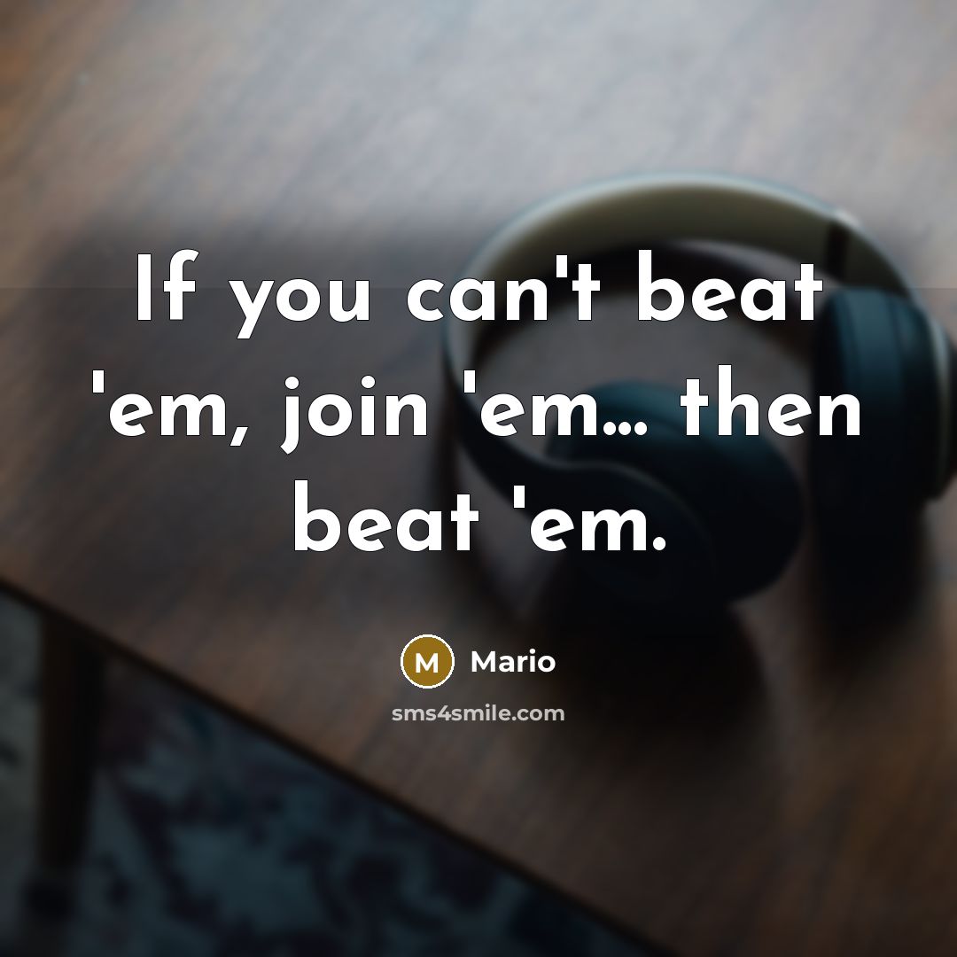 “If you can't beat 'em, join 'em... then beat 'em.…” quote by Mario