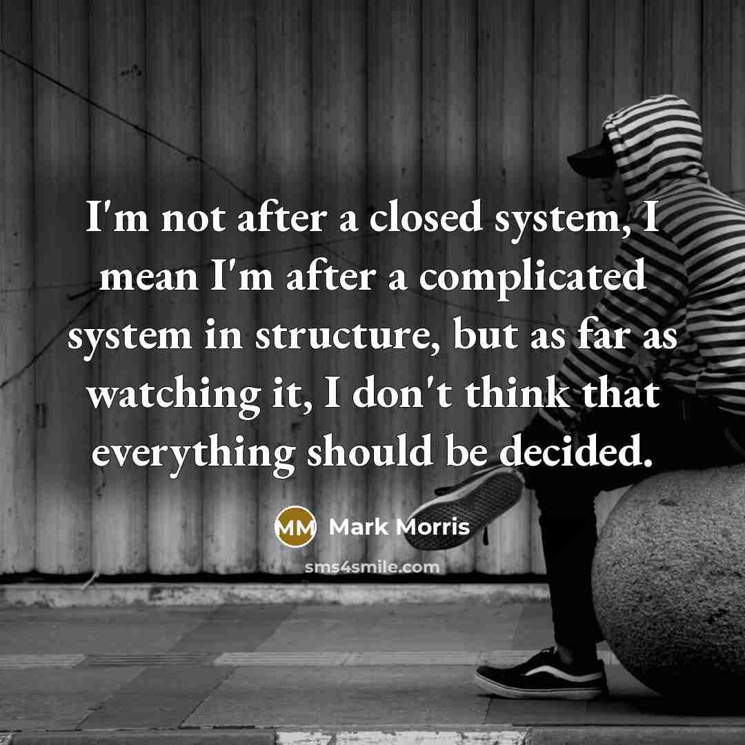“I'm not after a closed system, I mean I'm after…” quote by Mark Morris