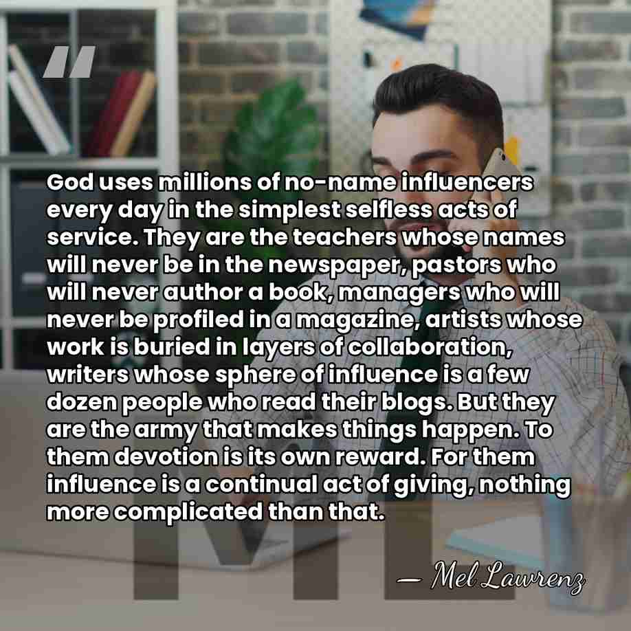 God uses millions of no-name influencers every day in the simplest selfless&hellip; - Mel Lawrenz