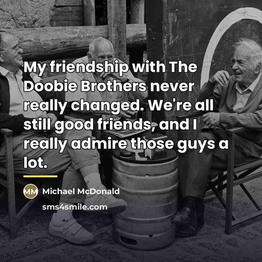“My friendship with The Doobie Brothers never really changed. We're…” quote by Michael McDonald