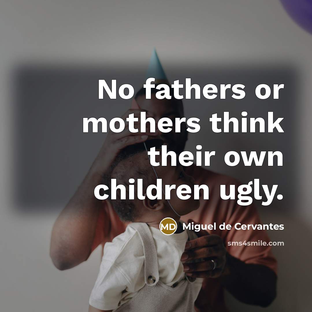 “No fathers or mothers think their own children ugly.…” quote by Miguel de Cervantes