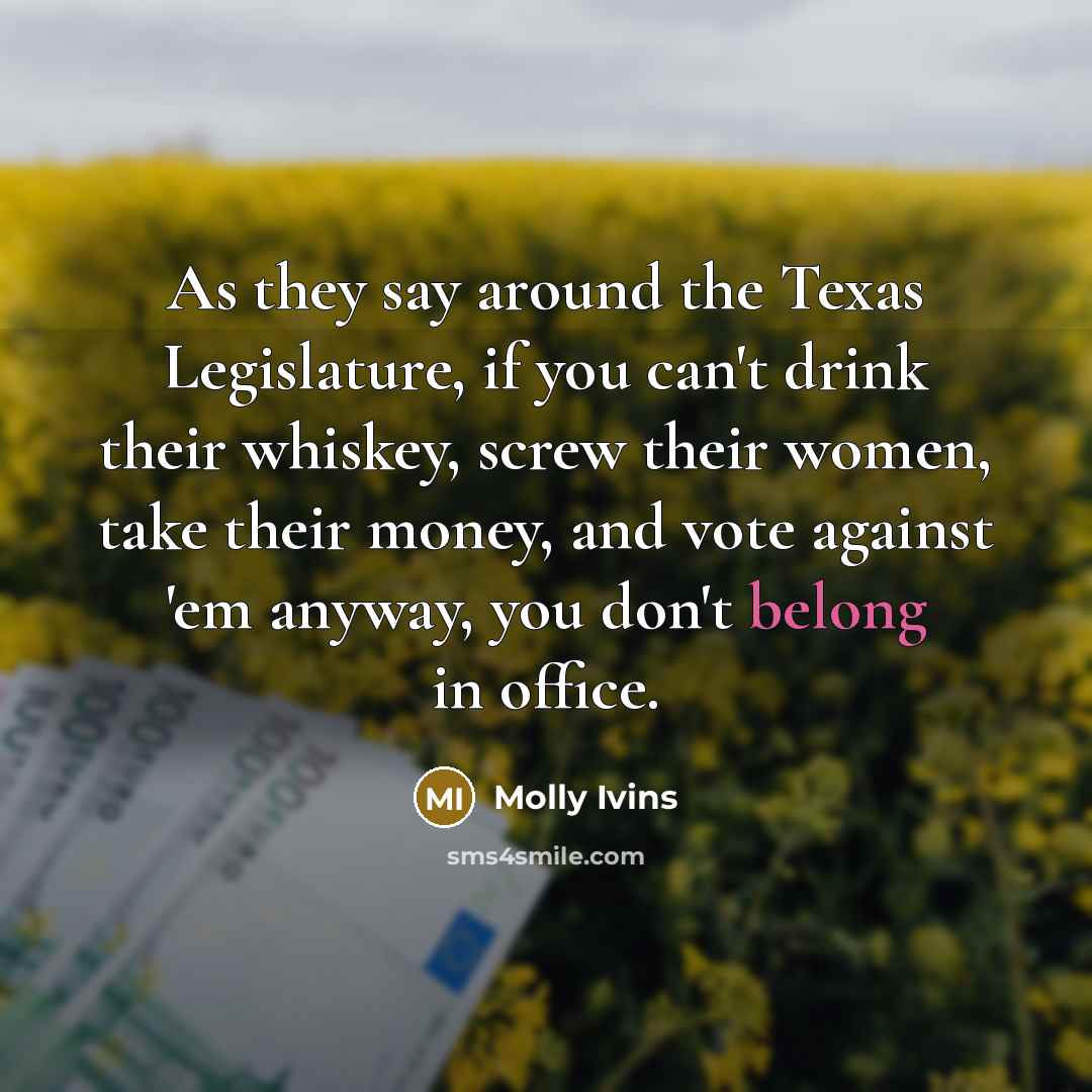 “As they say around the Texas Legislature, if you can't…” quote by Molly Ivins