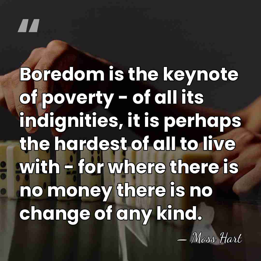 Boredom is the keynote of poverty - of all its indignities, it&hellip; - Moss Hart