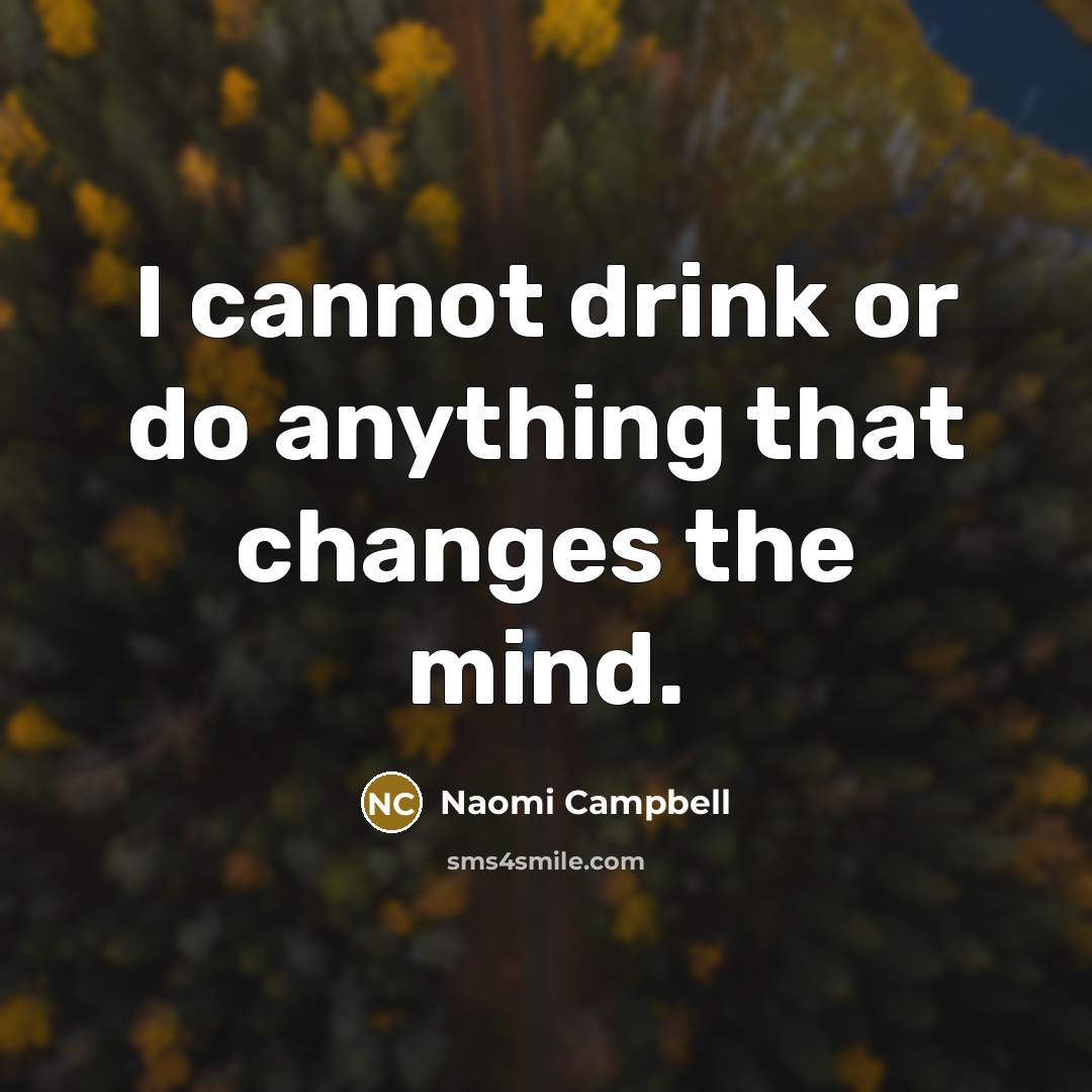 “I cannot drink or do anything that changes the mind.” quote by Naomi Campbell