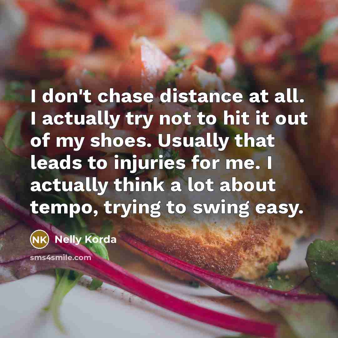 “I don't chase distance at all. I actually try not…” quote by Nelly Korda