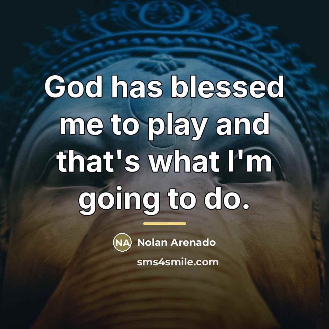 “God has blessed me to play and that's what I'm…” quote by Nolan Arenado