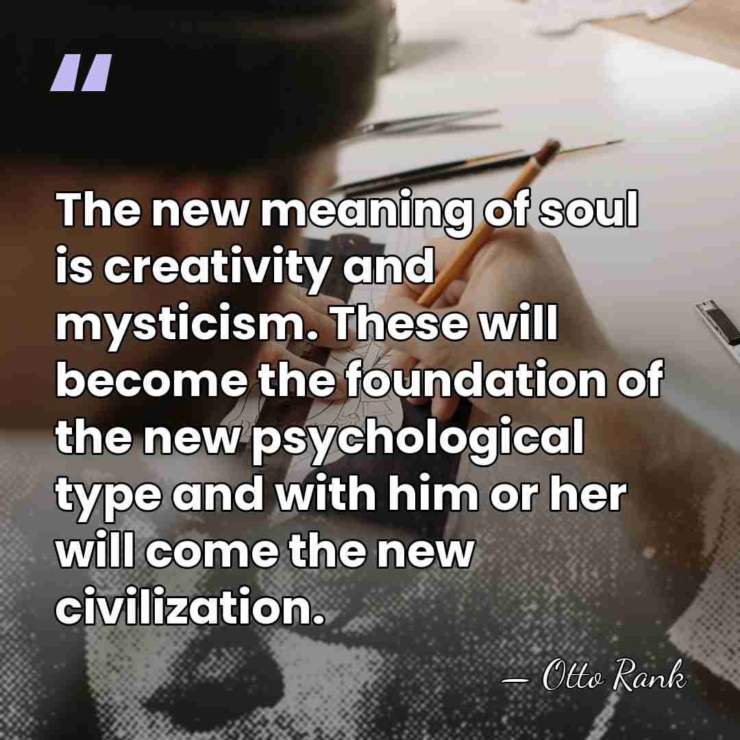 The new meaning of soul is creativity and mysticism. These will become&hellip; - Otto Rank