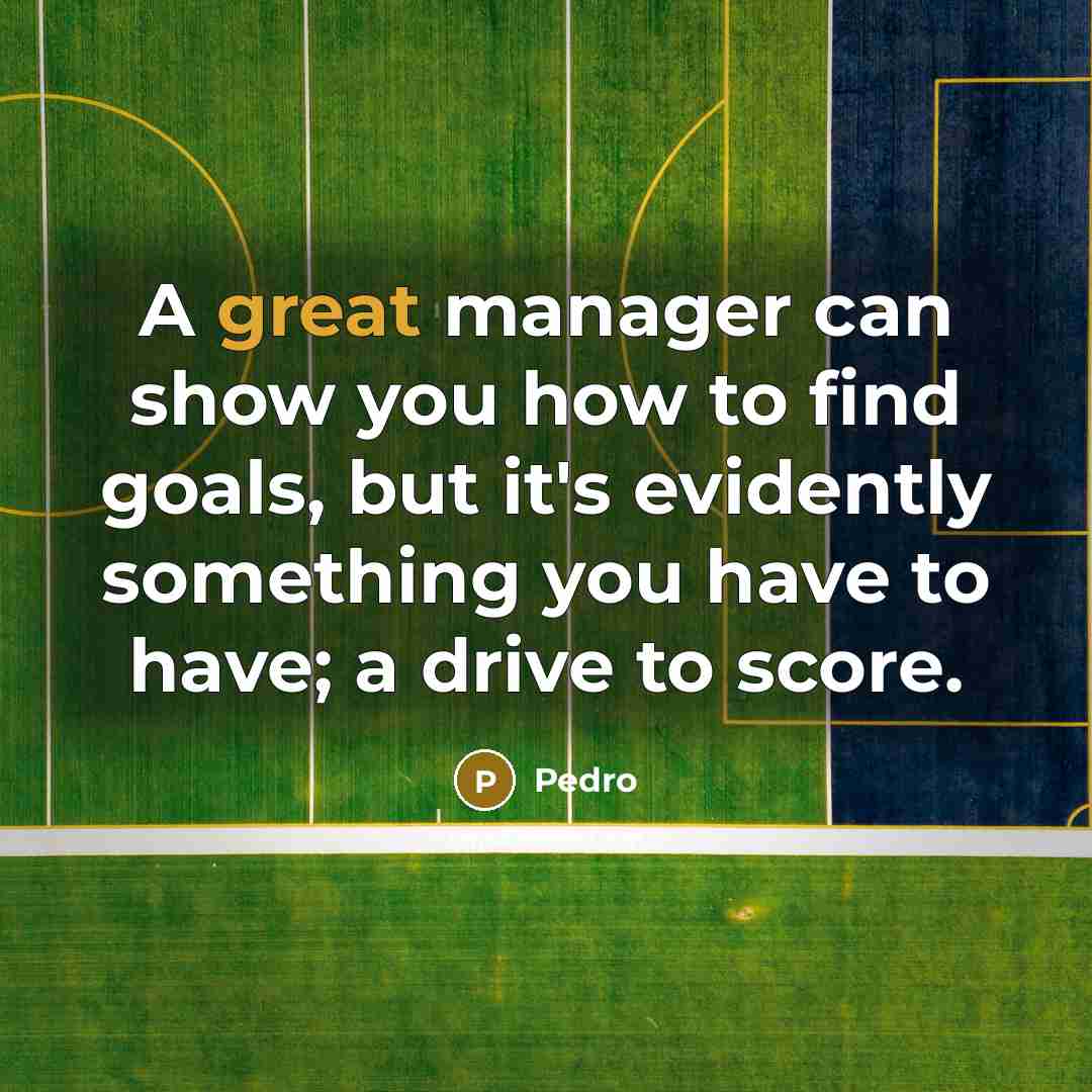 “A great manager can show you how to find goals,…” quote by Pedro