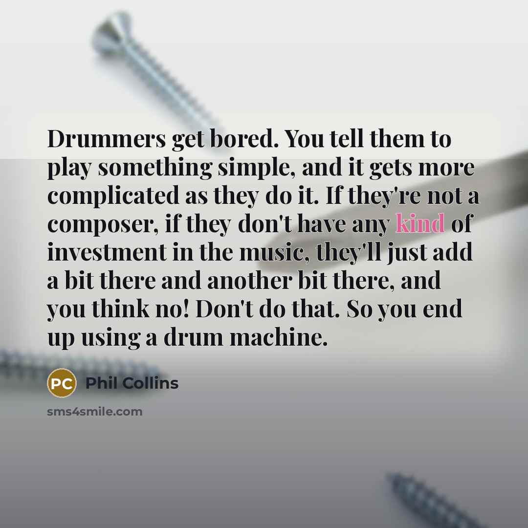 “Drummers get bored. You tell them to play something simple,…” quote by Phil Collins