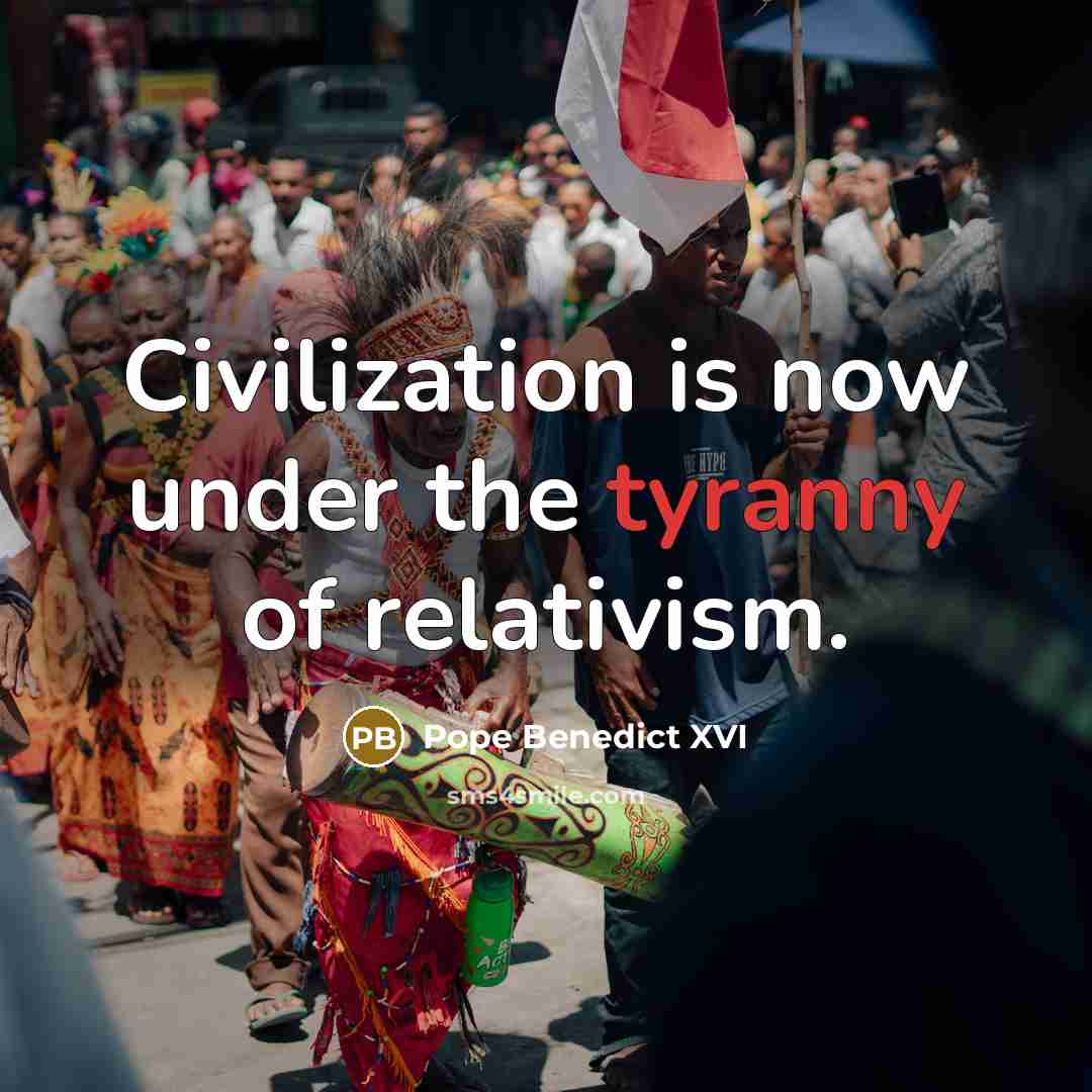 “Civilization is now under the tyranny of relativism.…” quote by Pope Benedict XVI