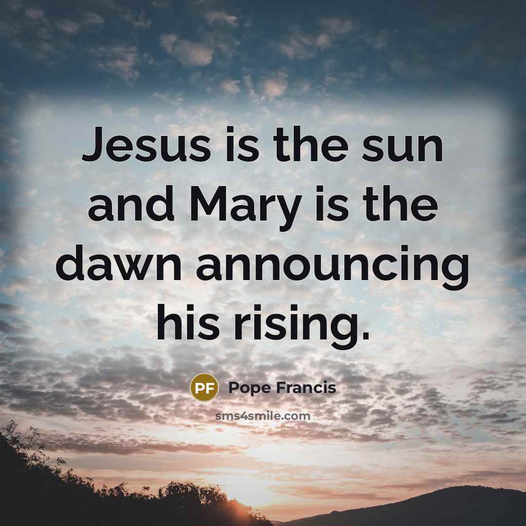“Jesus is the sun and Mary is the dawn announcing…” quote by Pope Francis