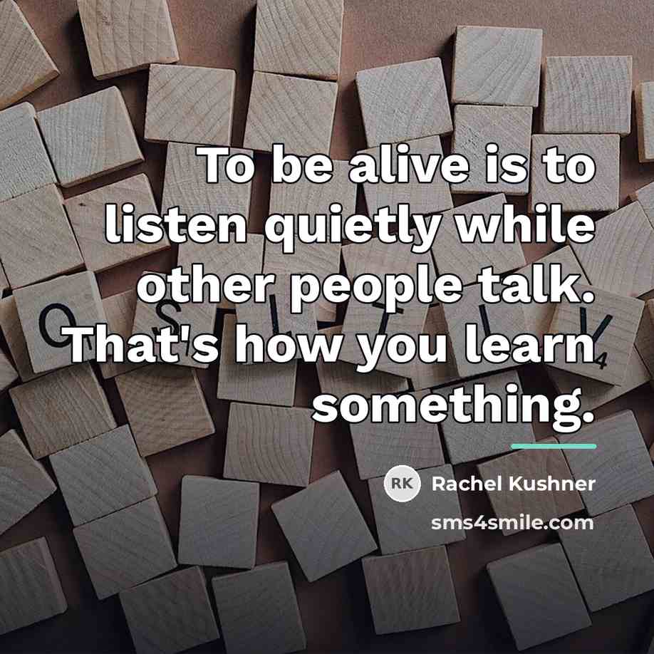 “To be alive is to listen quietly while other people…” quote by Rachel Kushner