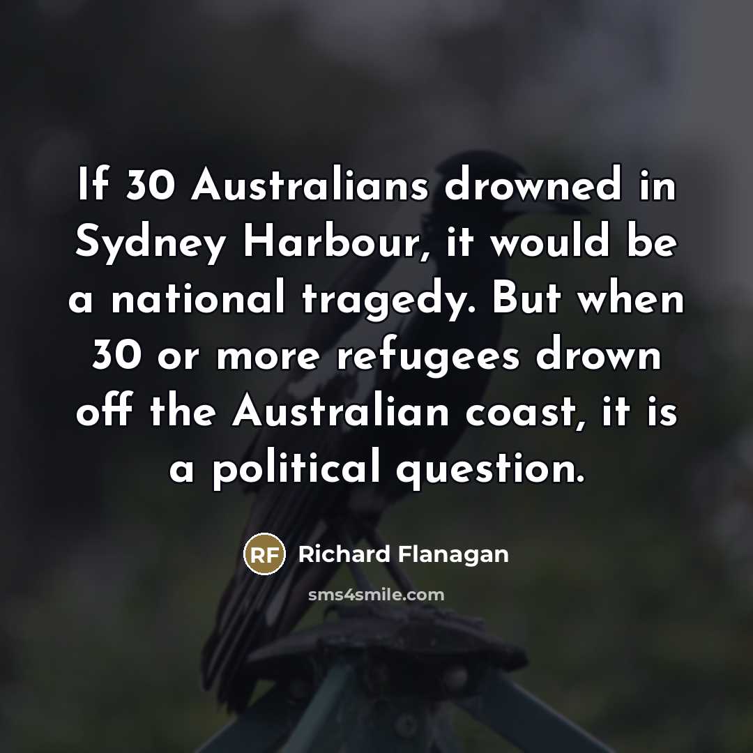 “If 30 Australians drowned in Sydney Harbour, it would be…” quote by Richard Flanagan
