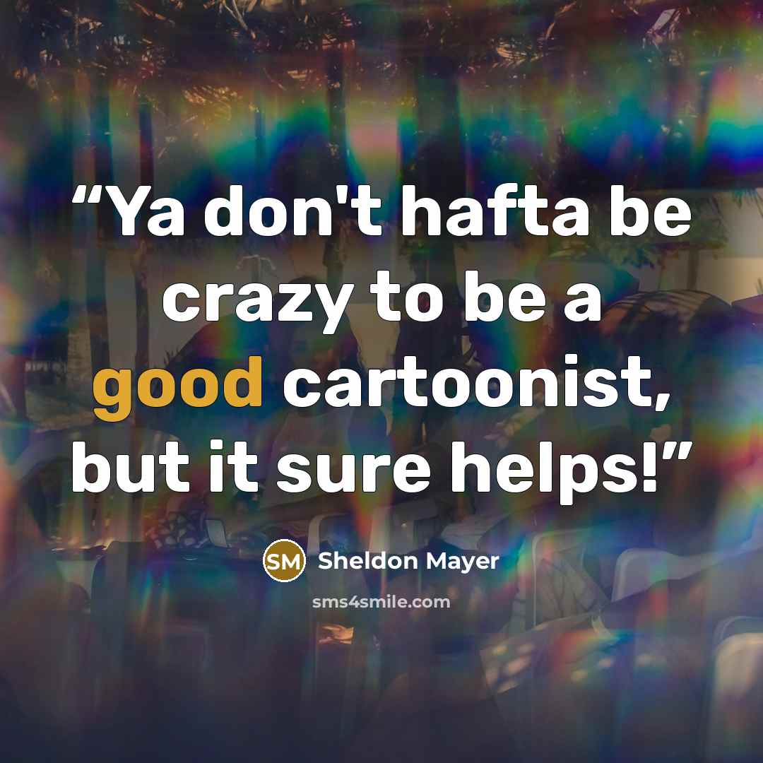 “Ya don't hafta be crazy to be a good cartoonist, but it sure helps!” quote by Sheldon Mayer
