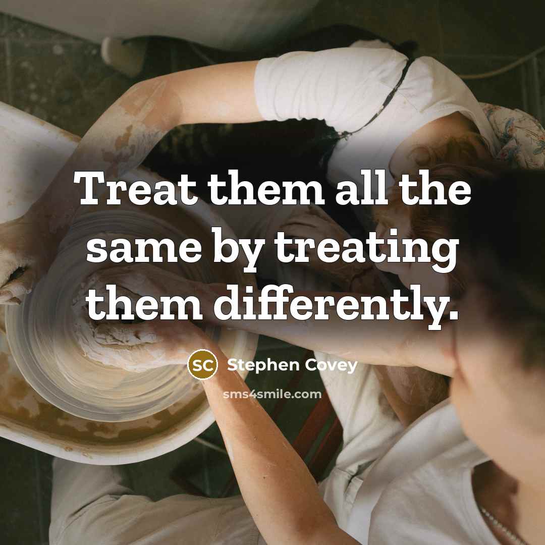 “Treat them all the same by treating them differently.…” quote by Stephen Covey