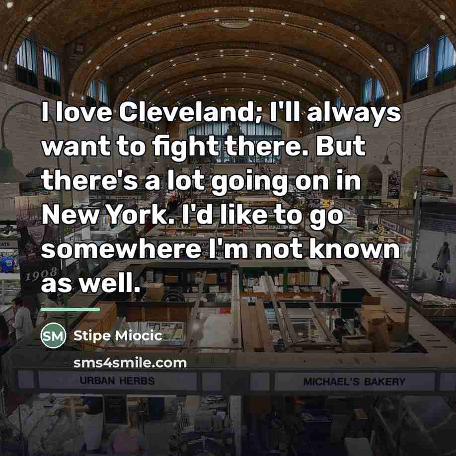 “I love Cleveland; I'll always want to fight there. But…” quote by Stipe Miocic