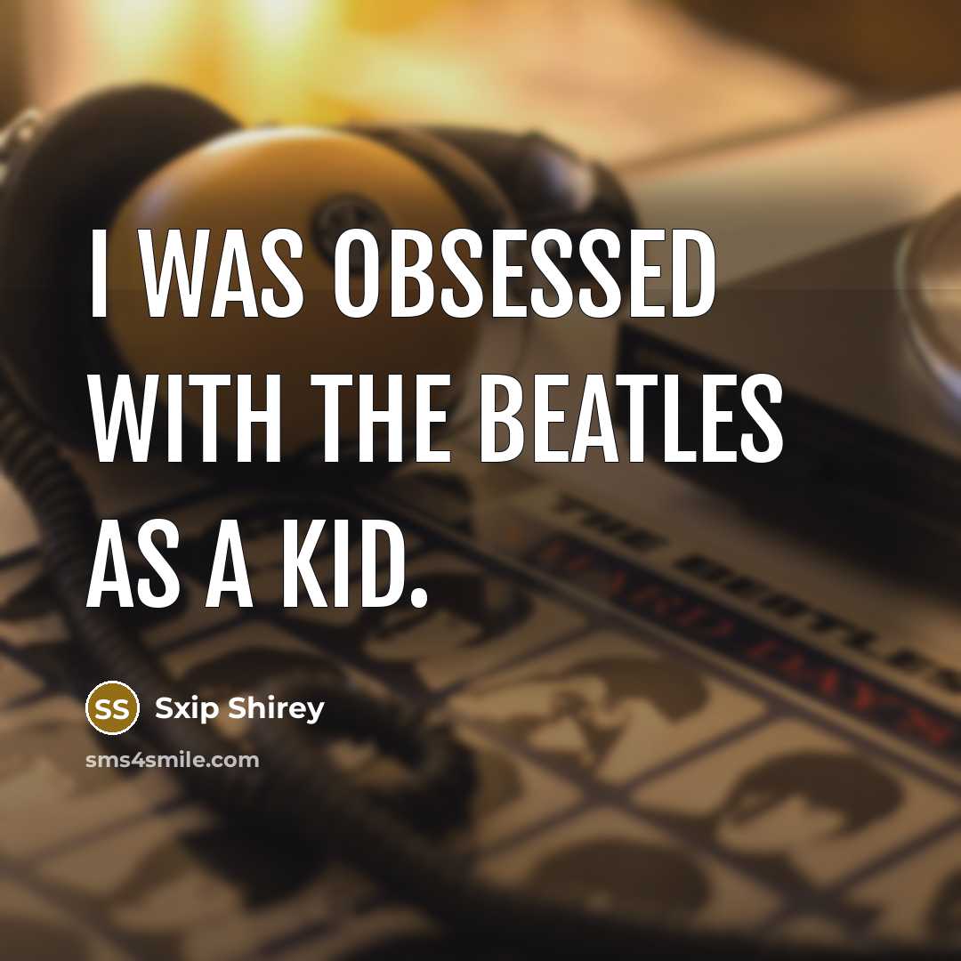 “I was obsessed with the Beatles as a kid.…” quote by Sxip Shirey