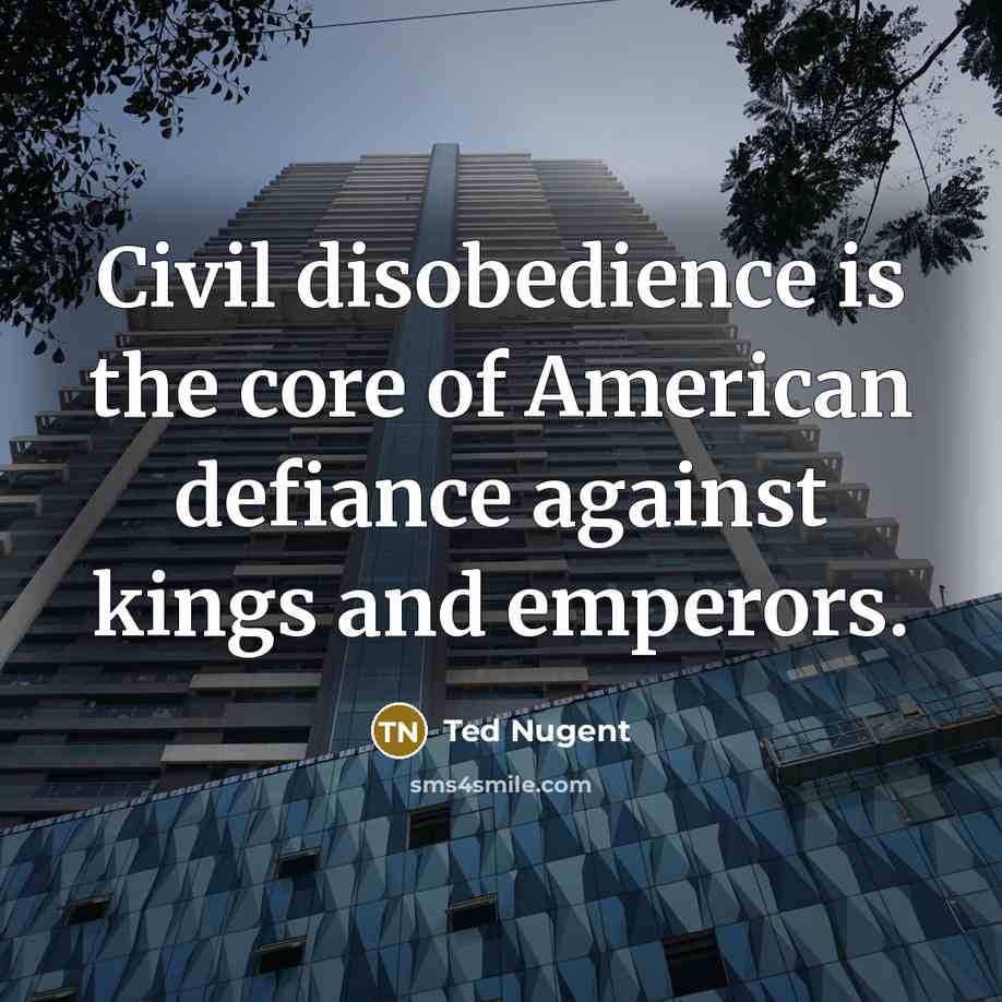 “Civil disobedience is the core of American defiance against kings…” quote by Ted Nugent