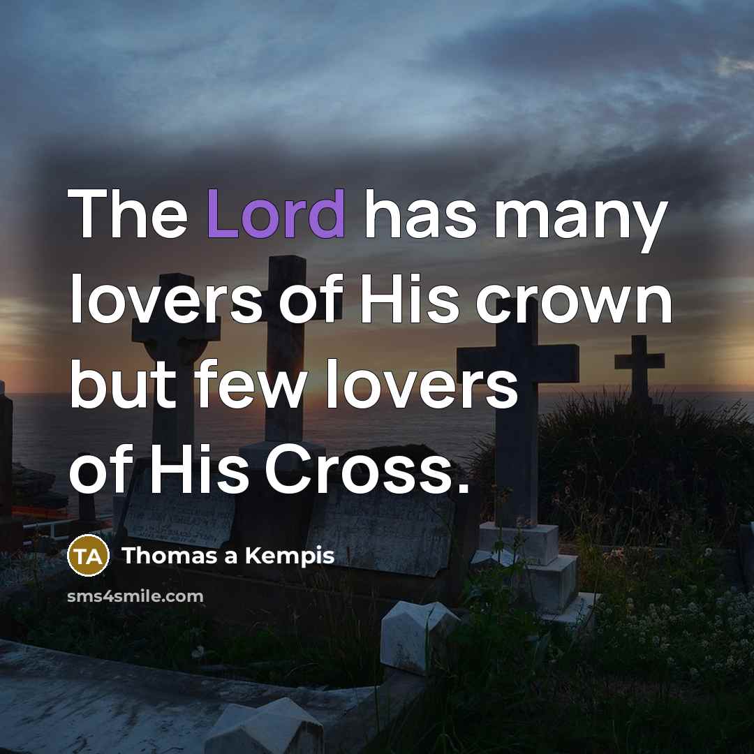 “The Lord has many lovers of His crown but few lovers of His Cross.” quote by Thomas a Kempis