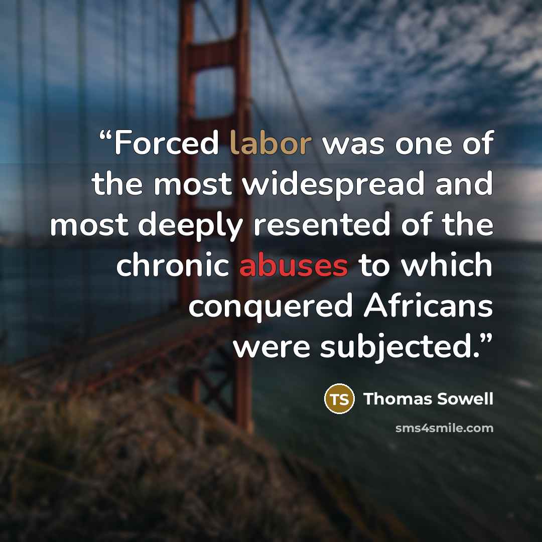 “Forced labor was one of the most widespread and most deeply resented of the chronic abuses to which conquered Africans were subjected.” quote by Thomas Sowell