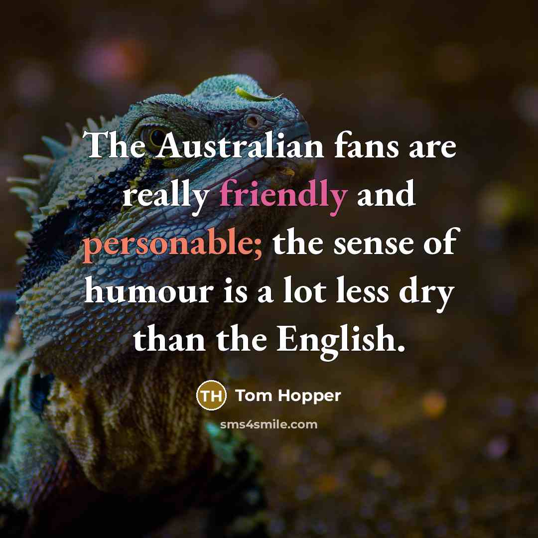 “The Australian fans are really friendly and personable; the sense of humour is a lot less dry than the English.” quote by Tom Hopper