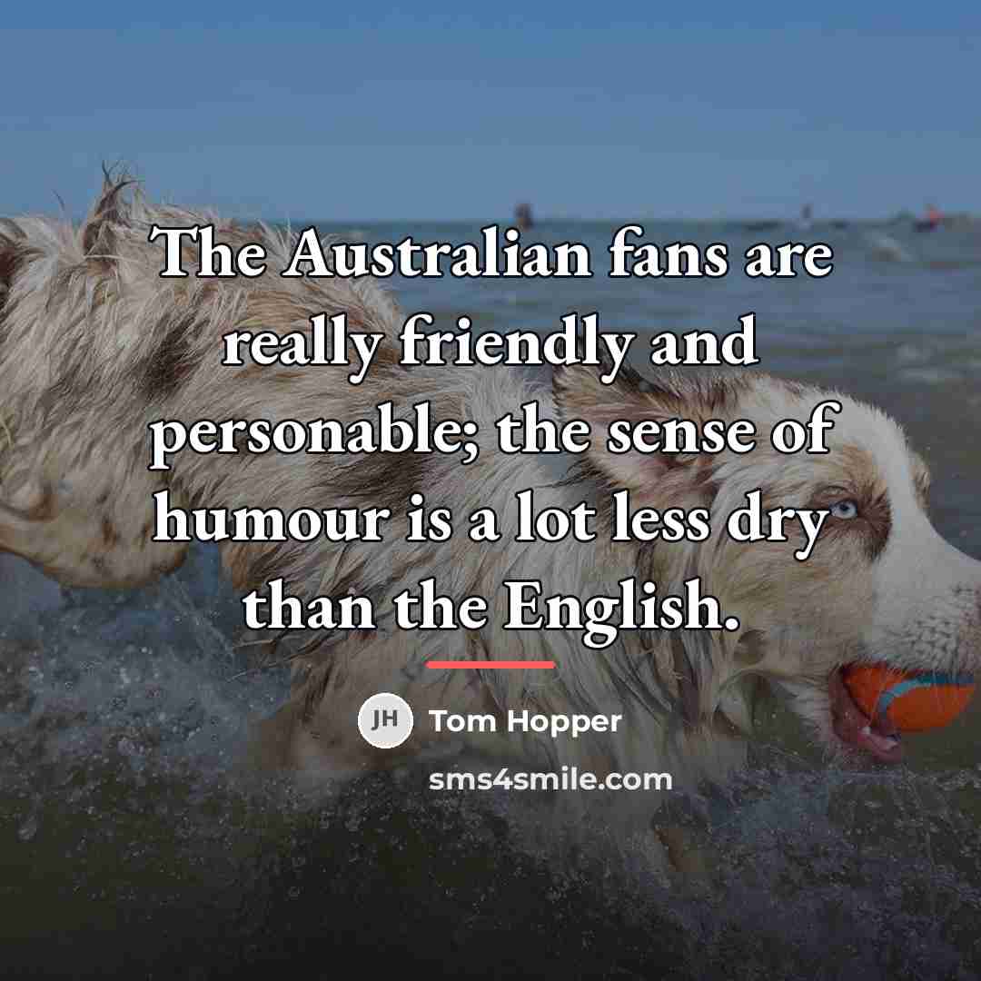 “The Australian fans are really friendly and personable; the sense…” quote by Tom Hopper