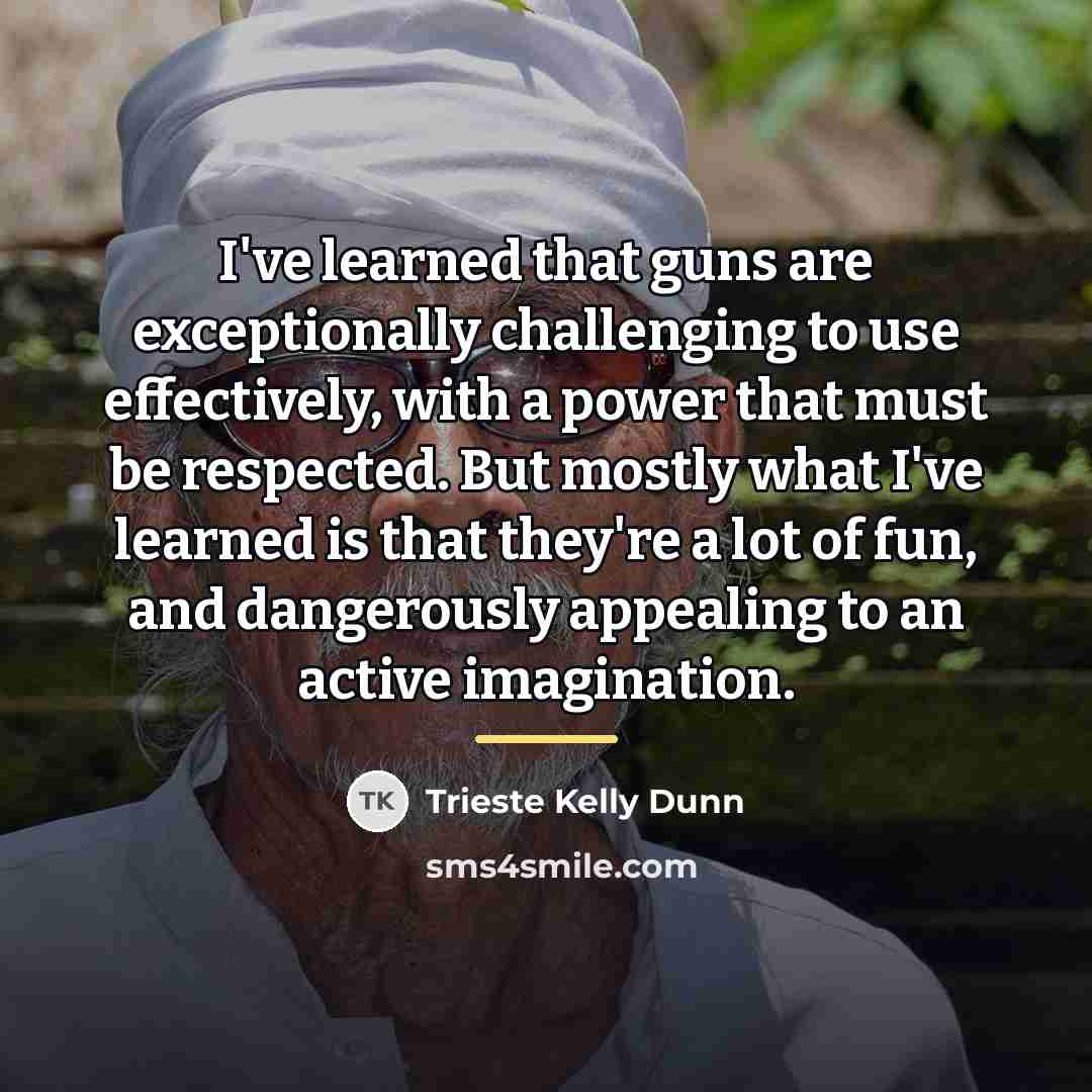 “I've learned that guns are exceptionally challenging to use effectively,…” quote by Trieste Kelly Dunn