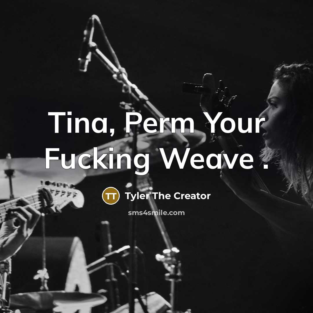“Tina, Perm Your Fucking Weave .…” quote by Tyler The Creator
