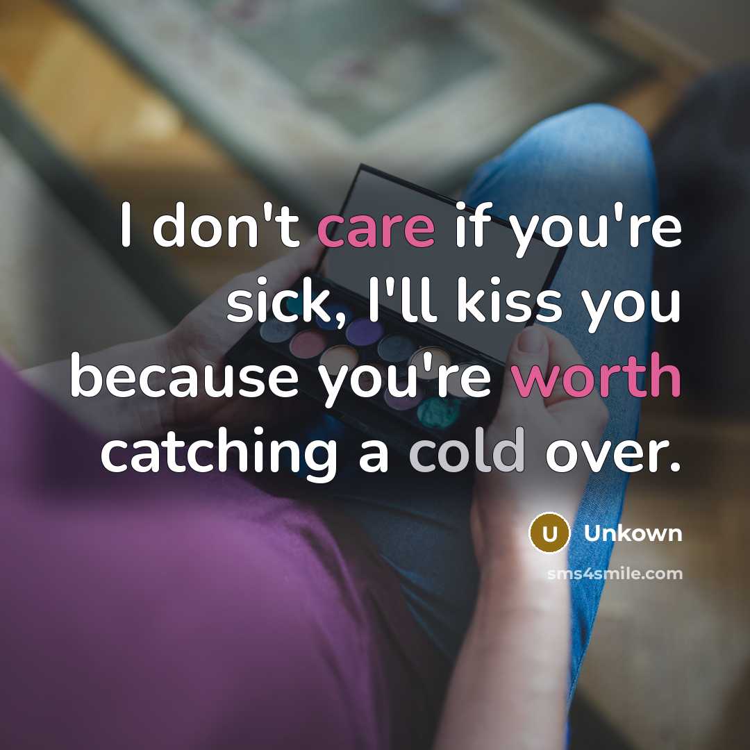 “I don't care if you're sick, I'll kiss you because you're worth catching a cold over.” quote by Unkown