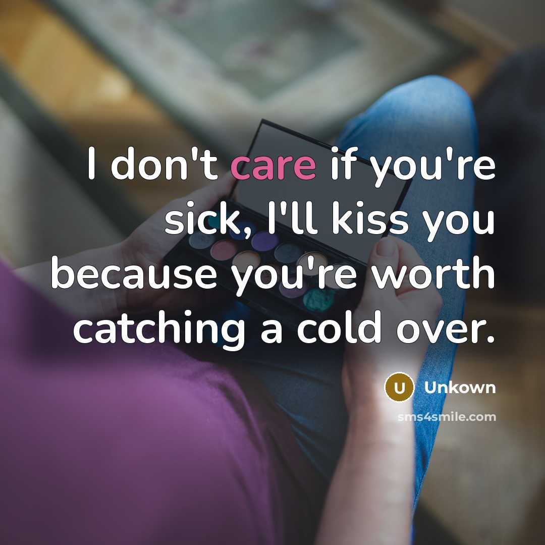 “I don't care if you're sick, I'll kiss you because…” quote by Unkown