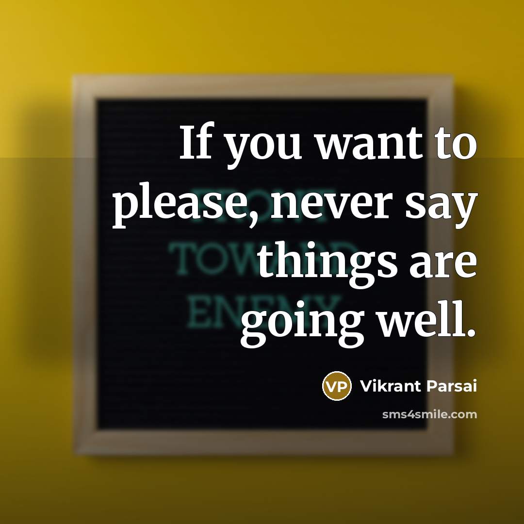 “If you want to please, never say things are going…” quote by Vikrant Parsai