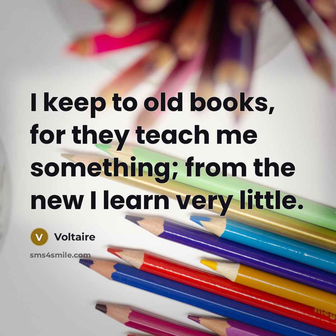“I keep to old books, for they teach me something;…” quote by Voltaire
